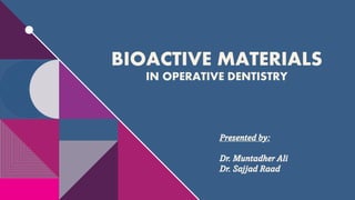 BIOACTIVE MATERIALS
IN OPERATIVE DENTISTRY
Presented by:
Dr. Muntadher Ali
Dr. Sajjad Raad
 