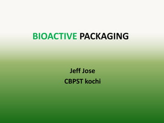 BIOACTIVE PACKAGING
Jeff Jose
CBPST kochi
 