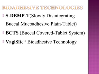    S-DBMP-T(Slowly Disintegrating
    Buccal Mucoadhesive Plain-Tablet)
   BCTS (Buccal Covered-Tablet System)
   VagiSiteTM Bioadhesive Technology
 