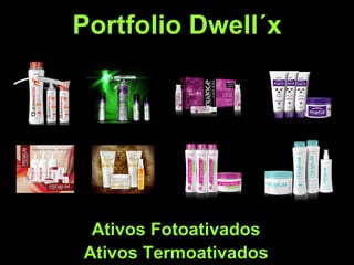 Portfolio Dwell´x
Ativos Fotoativados
Ativos Termoativados
 