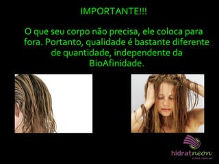 IMPORTANTE!!!
O que seu corpo não precisa, ele coloca para
fora. Portanto, qualidade é bastante diferente
de quantidade, independente da
BioAfinidade.
 