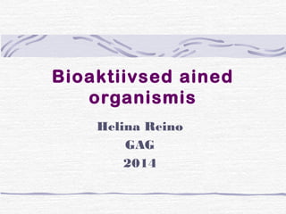 Bioaktiivsed ained 
organismis 
Helina Reino 
GAG 
2014 
 