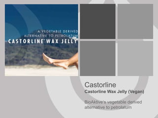 Castorline
Castorline Wax Jelly (Vegan)
BioAktive‘s vegetable derived
alternative to petrolatum
 