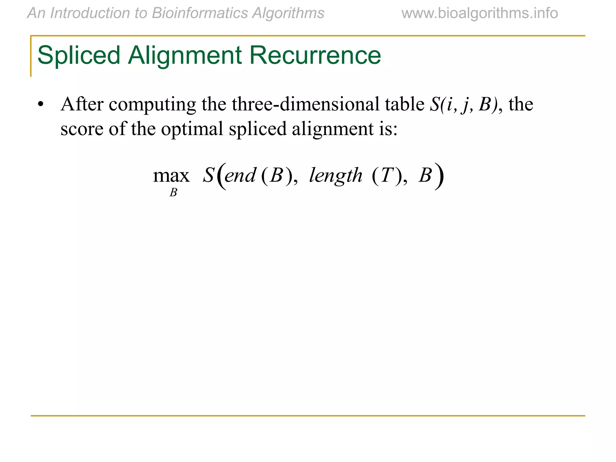 Spliced Alignment Recurrence
• After computing the three-dimensional table S(i, j, B), the
score of the optimal spliced alignment is:

max
B
S end (B), length (T), B 
 