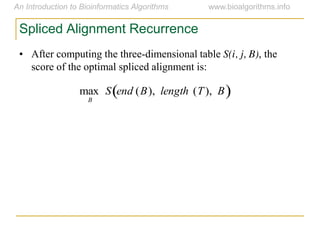 Spliced Alignment Recurrence
• After computing the three-dimensional table S(i, j, B), the
score of the optimal spliced alignment is:

max
B
S end (B), length (T), B 
 