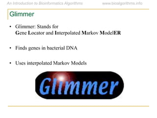 Glimmer
• Glimmer: Stands for
Gene Locator and Interpolated Markov ModelER
• Finds genes in bacterial DNA
• Uses interpolated Markov Models
 