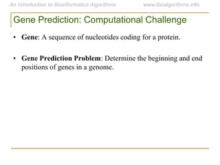 Gene Prediction: Computational Challenge
• Gene: A sequence of nucleotides coding for a protein.
• Gene Prediction Problem: Determine the beginning and end
positions of genes in a genome.
 