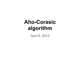 Aho-Corasic
algorithm
April 6, 2013
 