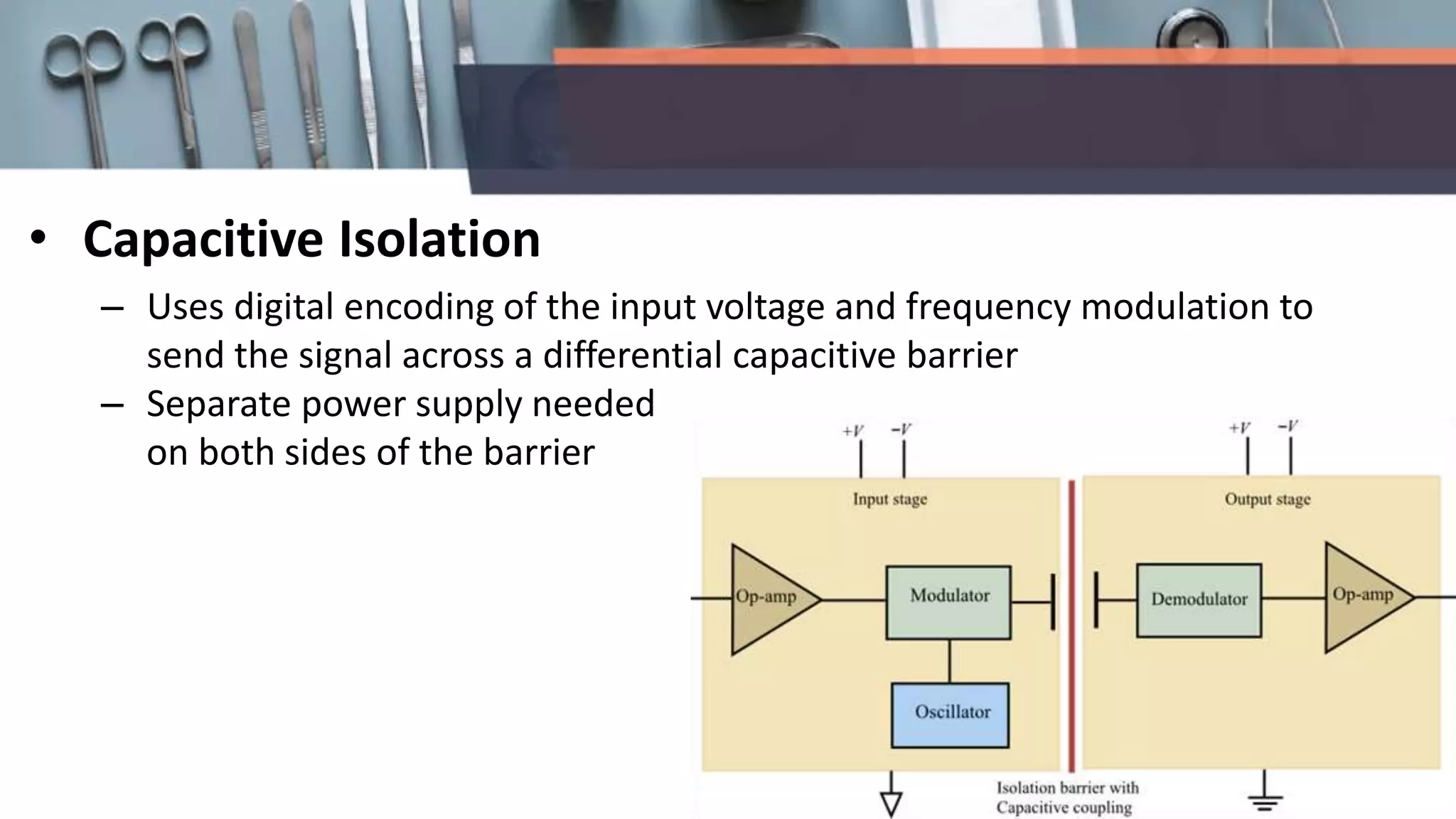 • Capacitive Isolation
– Uses digital encoding of the input voltage and frequency modulation to
send the signal across a differential capacitive barrier
– Separate power supply needed
on both sides of the barrier
 