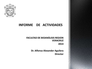 FACULTAD DE BIOANÁLISIS REGION
VERACRUZ
2014
Dr. Alfonso Alexander Aguilera
Director
 