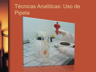 Técnicas Analíticas: Uso de
Pipeta
 