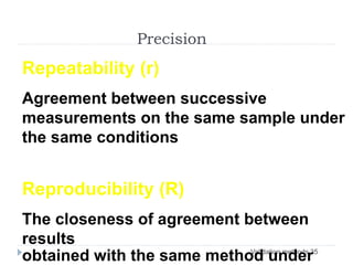 Validation methods 35
Repeatability (r)
Agreement between successive
measurements on the same sample under
the same conditions
Reproducibility (R)
The closeness of agreement between
results
obtained with the same method under
Precision
 