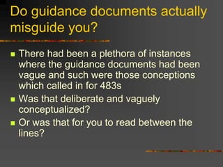 Do guidance documents actually
misguide you?
 There had been a plethora of instances
where the guidance documents had been
vague and such were those conceptions
which called in for 483s
 Was that deliberate and vaguely
conceptualized?
 Or was that for you to read between the
lines?
 