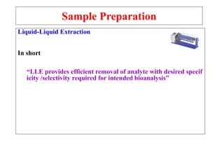 Sample Preparation
Liquid-Liquid Extraction
In short
“LLE provides efficient removal of analyte with desired specif
icity /selectivity required for intended bioanalysis”
 