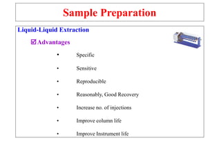 Sample Preparation
Liquid-Liquid Extraction
Advantages
• Specific
• Sensitive
• Reproducible
• Reasonably, Good Recovery
• Increase no. of injections
• Improve column life
• Improve Instrument life
 
