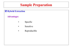 Sample Preparation
 Hybrid Extraction
Advantages
• Specific
• Sensitive
• Reproducible
 