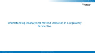 1
©2023 Waters Corporation COMPANY CONFIDENTIAL
Understanding Bioanalytical method validation in a regulatory
Perspective
 