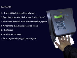 ELVÁRÁSOK 1.  Ésszerű idő alatt lezajlik a folyamat 2. Egyedileg azonosítani kell a személyeket (ikrek?) 3. Nem lehet tolakodó, nem sérthet személyi jogokat 4. Mindenkinél alkalmazhatónak kell lennie 5.  Pontosság 6. Ne lehessen becsapni 7. Ár és teljesítmény legyen összhangban 