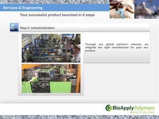 Services & Engineering

         Your successful product launched in 6 steps


         Step 5: Industrialization




                                              Through our global partners’ network, we
                                              integrate the right manufacturer for your eco
                                              product.
 