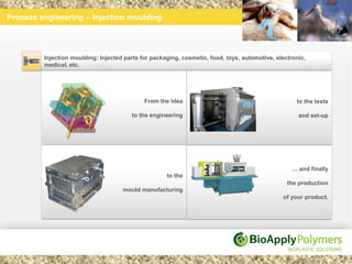 Process engineering – Injection moulding




         Injection moulding: Injected parts for packaging, cosmetic, food, toys, automotive, electronic,
         medical, etc.




                                             From the Idea                                          to the tests

                                        to the engineering                                           and set-up




                                                                                                  … and finally
                                                     to the
                                                                                                 the production
                                     mould manufacturing
                                                                                               of your product.
 