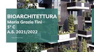 Educazione Civica
BIOARCHITETTURA
Maria Grazia Tini
5° C
A.S. 2021/2022
 
