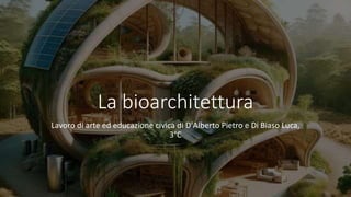 La bioarchitettura
Lavoro di arte ed educazione civica di D'Alberto Pietro e Di Biaso Luca,
3°C
 