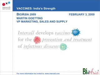 VACCINES: India’s Strength B IO A SIA 2009 FEBRUARY 3, 2009 MARTIN GOETTING  VP MARKETING, SALES AND SUPPLY 