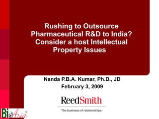 Rushing to Outsource Pharmaceutical R&D to India? Consider a host Intellectual Property Issues  Nanda P.B.A. Kumar, Ph.D., JD February 3, 2009 