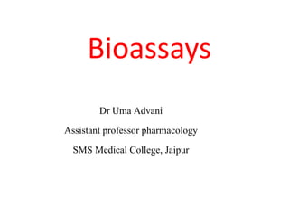 Bioassays
Dr Uma Advani
Assistant professor pharmacology
SMS Medical College, Jaipur
 