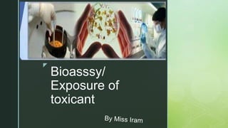 z
Bioasssy/
Exposure of
toxicant
 