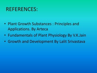 REFERENCES:
• Plant Growth Substances : Principles and
Applications. By Arteca
• Fundamentals of Plant Physiology By V.K.Jain
• Growth and Development By Lalit Srivastava
 