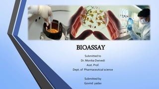 BIOASSAY
Submitted to
Dr. Monika Dwivedi
Asst. Prof.
Dept. of Pharmaceutical science
Submitted by
Govind yadav
 