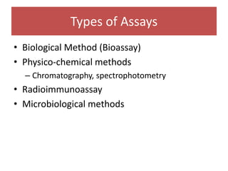 Types of Assays
• Biological Method (Bioassay)
• Physico-chemical methods
– Chromatography, spectrophotometry
• Radioimmunoassay
• Microbiological methods
 
