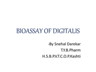 BIOASSAY OF DIGITALIS
-By Snehal Darekar
T.Y.B.Pharm
H.S.B.P.V.T.C.O.P.Kashti
 