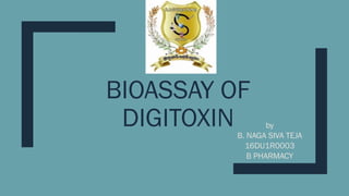 BIOASSAY OF
DIGITOXIN by
B. NAGA SIVA TEJA
16DU1R0003
B PHARMACY
 