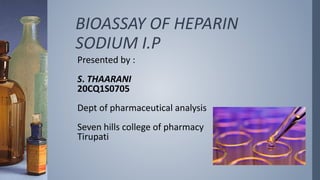 BIOASSAY OF HEPARIN
SODIUM I.P
Presented by :
S. THAARANI
20CQ1S0705
Dept of pharmaceutical analysis
Seven hills college of pharmacy
Tirupati
 