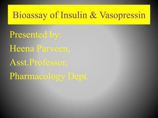 Bioassay of Insulin & Vasopressin
Presented by:
Heena Parveen,
Asst.Professor,
Pharmacology Dept.
 