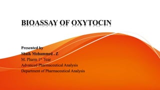 BIOASSAY OF OXYTOCIN
Presented by
Shaik Mohammed . Z
M. Pharm 1st Year
Advanced Pharmaceutical Analysis
Department of Pharmaceutical Analysis
 