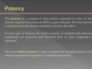 Potency
The potency is a measure of drug activity expressed in terms of the
amount required to produce an effect to given ...