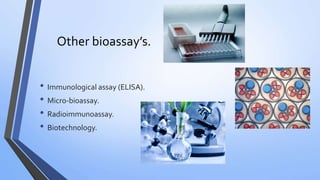 Other bioassay’s.
• Immunological assay (ELISA).
• Micro-bioassay.
• Radioimmunoassay.
• Biotechnology.
 