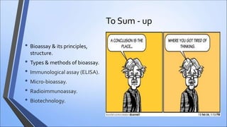 To Sum - up
• Bioassay & its principles,
structure.
• Types & methods of bioassay.
• Immunological assay (ELISA).
• Micro-bioassay.
• Radioimmunoassay.
• Biotechnology.
 