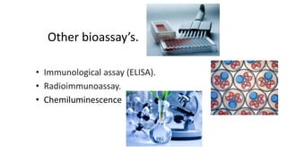 Other bioassay’s.
• Immunological assay (ELISA).
• Radioimmunoassay.
• Chemiluminescence
 
