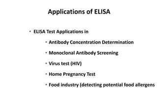 Applications of ELISA
• ELISA Test Applications in
• Antibody Concentration Determination
• Monoclonal Antibody Screening
• Virus test (HIV)
• Home Pregnancy Test
• Food industry (detecting potential food allergens
 