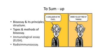 To Sum - up
• Bioassay & its principles,
structure.
• Types & methods of
bioassay.
• Immunological assay
(ELISA).
• Radioimmunoassay.
 