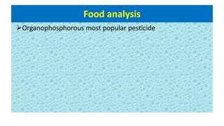 Food analysis
Organophosphorous most popular pesticide
 