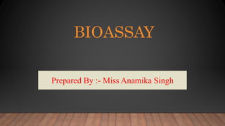 BIOASSAY
Prepared By :- Miss Anamika Singh
 