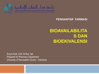 PENGANTAR FARMASI
BIOAVAILABILITA
S DAN
BIOEKIVALENSI
Surya Amal, S.Si, M.Kes, Apt
Prepared for Pharmacy Department
University of Darussalam Gontor - Indonesia
 