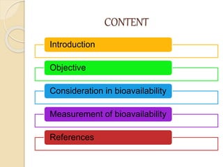 CONTENT
Introduction
Objective
Consideration in bioavailability
Measurement of bioavailability
References
 