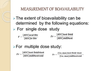 MEASUREMENT OF BOAVAILABILITY
The extent of bioavailability can be
determined by the following equations:
 For single dose study
For multiple dose study:
 