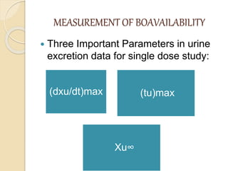 MEASUREMENT OF BOAVAILABILITY
 Three Important Parameters in urine
excretion data for single dose study:
(dxu/dt)max (tu)max
Xu∞
 